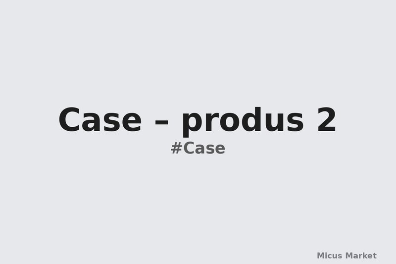 Case – produs 2