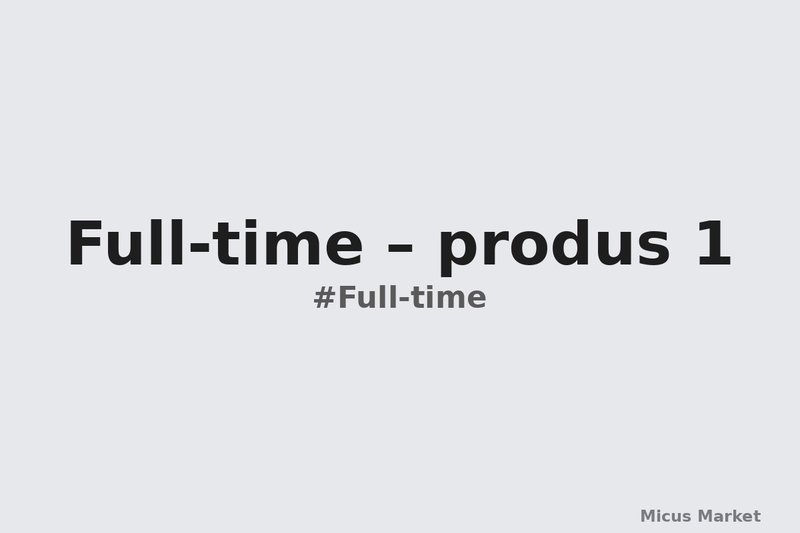 Full-time – produs 1
