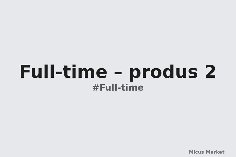 Full-time – produs 2
